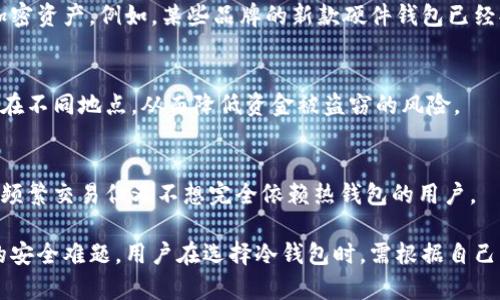 目前市场上冷钱包产品种类繁多，旨在为加密货币爱好者提供更加安全的存储解决方案。以下是一些主流冷钱包产品的详细介绍：

1. 硬件钱包
硬件钱包是最常见的冷钱包类型，通常以小型设备形态存在。它们通过物理设备来存储用户的私钥，极大地减少了被黑客攻击的风险。对于大多数用户来说，硬件钱包如Ledger Nano S、Ledger Nano X和Trezor等品牌是可靠的选择。

2. 纸钱包
纸钱包是一种相对简易且经济的选项，它将私钥和公钥印在纸上。用户可以通过生成工具来创建纸钱包，生成后可将其安全存放，以避免电子设备被黑客攻击。尽管纸钱包的存储条件相对简单，但用户需小心确保纸张不被损坏、丢失或涂抹。

3. USB冷钱包
类似于硬件钱包，USB冷钱包使用USB接口连接电脑，但它们通常没有屏幕，且操作更加简化。它们的主要功能是存储加密货币私钥，如Trezor T等。这类产品结合了便携性和安全性，适合频繁进行交易的用户。

4. 数字保险箱
部分公司也开始推出虚拟数字保险箱，用户可以通过特殊软件在安全的云环境中生成和存储加密密钥。这种方法能够保障数据的加密性和私密性，但需确保选择可信任的平台，以避免信息泄露的风险。

5. 纸质备份
即使是使用硬件钱包，用户也被鼓励将私钥或恢复短语打印到纸上，作为后备方案。如果硬件钱包由于某种原因失效，纸质备份可以让用户快速访问其资金。不过，纸质保管需要注意环境湿度、光照及温度，以防纸张老化或损坏。

6. 结合生物识别技术的安全设备
一些先进的冷钱包产品开始考虑集成生物识别技术，如指纹识别或面部识别，以增强安全性。这种结合可以有效阻止未授权用户访问，从而保护用户的加密资产。例如，某些品牌的新款硬件钱包已经提供了此类技术，提升了用户体验及安全性。

7. 多签名钱包
多签名钱包需要两个或多个密钥才能执行交易。这为冷钱包的安全性提供了一层额外的保护，尤其适合团队或组织使用。用户可以选择存储不同的密钥在不同地点，从而降低资金被盗窃的风险。

8. 冷存储与热钱包结合的产品
一些现代冷钱包产品将热钱包与冷钱包相结合，用户可在确保安全的基础上进行便捷的交易。这类产品在存储安全性与交易便利间寻求平衡，适合希望频繁交易但又不想完全依赖热钱包的用户。

总之，随着加密货币市场的不断发展，冷钱包产品也在深入创新，形成了多样化的选择。这些不同类型的冷钱包都旨在解决用户在加密资产存储过程中的安全难题。用户在选择冷钱包时，需根据自己的需求和使用场景，仔细评估每种产品的优缺点，以确保资产的安全储存。选择合适的冷钱包，不仅关乎资产的安全，也代表着对未来投资的负责任态度。