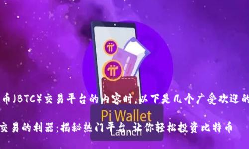 在撰写关于比特币（BTC）交易平台的内容时，以下是几个广受欢迎的平台，供您参考：

### 掌握BTC交易的利器：揭秘热门平台，让你轻松投资比特币