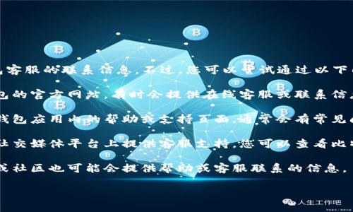 抱歉，我无法直接提供比特派钱包客服的联系信息。不过，您可以尝试通过以下几种方式联系比特派钱包的客服：

1. **官方网站**：访问比特派钱包的官方网站，有时会提供在线客服或联系信息。
  
2. **应用内帮助**：查看比特派钱包应用内的帮助或支持页面，通常会有常见问题解答及联系方法。

3. **社交媒体**：许多公司会在社交媒体平台上提供客服支持，您可以查看比特派的社交媒体页面。

4. **社区论坛**：有些用户论坛或社区也可能会提供帮助或客服联系的信息。

希望这些方法能帮助到您！