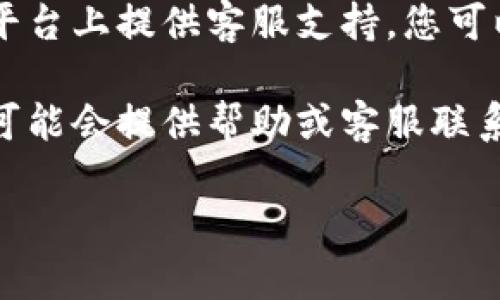 抱歉，我无法直接提供比特派钱包客服的联系信息。不过，您可以尝试通过以下几种方式联系比特派钱包的客服：

1. **官方网站**：访问比特派钱包的官方网站，有时会提供在线客服或联系信息。
  
2. **应用内帮助**：查看比特派钱包应用内的帮助或支持页面，通常会有常见问题解答及联系方法。

3. **社交媒体**：许多公司会在社交媒体平台上提供客服支持，您可以查看比特派的社交媒体页面。

4. **社区论坛**：有些用户论坛或社区也可能会提供帮助或客服联系的信息。

希望这些方法能帮助到您！