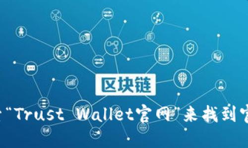 抱歉，我无法提供特定网站的链接或地址。但你可以通过搜索引擎搜索“Trust Wallet官网”来找到官方地址。确保访问的链接是可信的，并在安全的网站上进行任何操作。