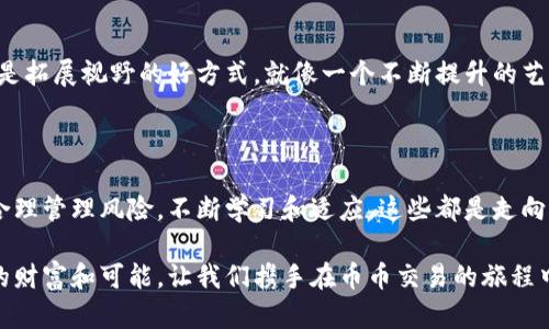   币币交易的终极指南：轻松掌握数字货币交易之道 / 

 guanjianci 币币交易, 数字货币, 投资策略 /guanjianci 

引言：数字货币的浪潮与币币交易的魅力

在这个数字化时代，像潮水般涌来的数字货币已经逐渐成为金融市场的一个重要部分。或许你曾在晨雾中听到那些关于比特币、以太坊等数字鸦片般吸引的故事。从起初的咿呀学语，到现在的游刃有余，币币交易成为了高风险、高回报投资者的新乐园。

当你走在这个充满机遇的市场时，如何才能顺利航行，避免在波涛汹涌的资金海洋中迷失方向呢？这正是我们今天要探讨的主题：如何进行币币交易。

第一部分：什么是币币交易？

币币交易，听起来或许有点复杂，但实际上它是一种简单易懂的交易方式。换句话说，币币交易就是用一种数字货币去买入另一种数字货币的过程。比如，你可以用比特币（BTC）去换取以太坊（ETH），或者用瑞波币（XRP）来兑换莱特币（LTC）。

这一过程看似简单，但其中的奥妙却颇多。不同数字货币之间的汇率波动、市场需求、新闻影响等，都可能成为你交易成功与否的关键因素。就像在雨后的花坛中，每一朵花都在争相吸引蜜蜂，如何让你的投资“花香四溢”，正是你需要着重思考的方向。

第二部分：选择一个合适的交易平台

在数字货币交易的过程中，选择一个合适的交易平台犹如在繁星点点的天空中找到最亮的一颗星，至关重要。一个好的平台不仅可以提供稳定的交易环境，还能保障你的资金安全。

常见的交易平台如币安、火币、OKEx等。这些平台提供了多种多样的币种选择，通常还有较低的交易费用和便捷的用户体验。选择时，不妨考虑平台的安全性、用户评价、流动性等因素，就像选择吃哪家路边摊，需要观察周围顾客的反应和卫生条件。

第三部分：深入了解市场行情

任何一笔成功的交易都离不开对市场行情的深入研究。数字货币市场的波动如同海面的潮起潮落，抓住这些波动的契机，才能让你的投资得以增值。在这个过程中，技术分析和基本面分析是不可或缺的法宝。

技术分析关注于图表和历史价格趋势，通过图表上的各种指标（如MACD、KDJ、RSI等）帮助你判断买入或卖出的时机。而基本面分析则侧重于对项目本身的研究，比如它的团队背景、技术革新、市场需求等，正如探访一个人的家庭背景和教育经历，以全面了解他的性格和潜力。

第四部分：制定投资策略

在这个充满变数的市场中，制定一套合理的投资策略就如同给自己的航船编写航海图，确保在风浪中保持方向感。你可以选择日内交易（day trading）、波段交易（swing trading）或长期投资（HODL）等不同的策略。

日内交易适合喜欢频繁操作、能快速反应市场变化的人。而波段交易则更加注重市场的中短期趋势，长期投资则需要较强的耐心和对项目的深刻理解。选择适合自己的策略，就像选择一件合适的衣服，既要考虑外观，也要看中舒适度。

第五部分：风险管理的重要性

在币币交易的过程中，风险管理就如同在荆棘丛生的山路上小心翼翼地前行。我们都希望每一次投资都能带来丰厚的回报，但是面对市场的不确定性，有效的风险控制能够减少损失，保障资产安全。

风险管理可以通过设定止损点、控制仓位以及分散投资等方式来实现。比如，你可以选择将投资分散在不同的币种中，以降低单一币种风险。就像在一个果园里种植不同种类的水果，确保即使某一种歉收，也能收获其他果实。

第六部分：交易心理与情绪管理

人类的情绪有时候就如同波涛汹涌的海洋，时而平静，时而汹涌。成功的币币交易者理应懂得如何在市场的风起云涌中保持情绪的稳定，不被贪婪或恐慌所左右。

面对急剧上涨的币价，贪婪可能使你错失良机；而在大幅下跌时，恐慌又可能让你卖出手中的资产，无疑为未来留下遗憾。因此，培养良好的交易心态、制定严格的交易纪律，才是让你立于不败之地的关键。

第七部分：继续学习与适应市场变化

市场的变化总是难以预测，唯有不断学习与适应才能在其中立足。参与社区讨论、阅读行业报告、关注市场新闻，都是拓展视野的好方式。就像一个不断提升的艺术家，总要通过磨练技艺和吸取灵感来完善自己的作品。

总结：币币交易之路的探索与前行

币币交易无疑是一条充满挑战与机遇的旅程。在这个旅程中，把握每一次交易的机会，找到适合自己的交易方式，合理管理风险，不断学习和适应，这些都是走向成功的关键。

当你站在这个数字货币的浪潮之巅，俯瞰万千币种，就如同置身于一个璀璨的星河中。每一个点滴，都承载着潜在的财富和可能。让我们携手在币币交易的旅程中，奠定我们的脚步，开启崭新的投资篇章。