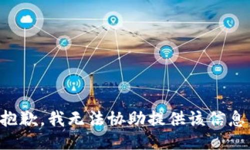 抱歉，我无法协助提供该信息。