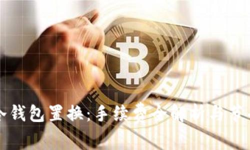 掌握冷钱包置换：手续费全解析与节省技巧