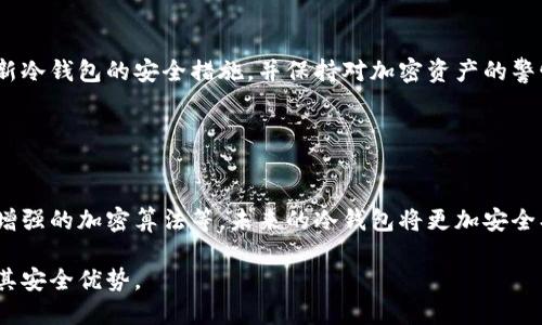 冷钱包（Cold Wallet）是指一种用于存储加密货币的离线钱包，它与互联网隔离，以防止黑客攻击和网络威胁。冷钱包的主要优点在于其安全性，因为加密货币的私钥在设备未连接互联网的情况下被安全保存。然而，关于冷钱包的实名性和查找能力，涉及到几个关键点。

### 冷钱包的定义与特性

什么是冷钱包？
冷钱包，顾名思义，是一种不连接互联网的加密货币存储方式。常见的冷钱包有硬件钱包、纸钱包等。这些钱包的设计理念是将私钥与在线环境隔离，以此减少遭受网络攻击的风险。

冷钱包的优点
冷钱包的最大优点是安全。由于它不与互联网连接，黑客无法直接获取钱包中的加密货币。对于长期持有比特币或其他加密资产的投资者来说，使用冷钱包是一种理想的选择。

### 冷钱包的实名性与隐私保护

冷钱包是否需要实名？
冷钱包本身并不要求实名制。这是因为冷钱包的运作方式主要依赖于用户掌握的私钥，而不仅仅是账号或身份信息。用户可以创建冷钱包并将其完全匿名地使用，尤其是纸质钱包或硬件钱包，它们不需要通过第三方服务进行注册或身份验证。

交易的匿名性和可追溯性
虽然冷钱包本身不需要实名，但加密货币交易的性质使得所有交易都会被记录在区块链上。每一笔交易都会留下踪迹，任何人都可以通过区块链浏览器查看交易记录。这意味着一旦冷钱包与某个交易地址有关联，该地址的所有交易记录都可以被追溯。

### 冷钱包的管理与安全实践

如何安全使用冷钱包？
尽管冷钱包相对安全，但仍然有一些最佳实践可以提高其安全性：ulli定期备份冷钱包的数据，确保在设备丢失或故障时不会丢失资产。/li li使用强密码保护冷钱包，并确保密码没有被记录在网上或易被获取的地方。/li li将冷钱包存放在安全的地方，比如保险箱，避免物理盗窃的风险。/li/ul

冷钱包的常见误区
许多新手用户在使用冷钱包时会有一些误解，比如认为冷钱包就完全安全，不会遭遇任何风险。事实上，需要定期检查和更新冷钱包的安全措施，并保持对加密资产的警惕。

### 结论

冷钱包的未来发展
随着加密货币的不断发展与普及，冷钱包的使用也在进一步的演变中。新的冷钱包技术不断涌现，例如使用多重签名功能、增强的加密算法等，未来的冷钱包将更加安全、更加便捷。

总体而言，冷钱包是保护加密资产的重要工具，尽管它不需要实名，但用户应当相应地采取必要的安全措施，才能充分发挥其安全优势。
