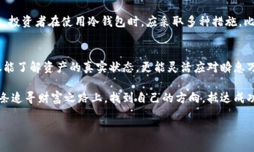   冷钱包追踪的秘密：如何让数字资产保值增值 / 
 guanjianci 冷钱包,数字资产,追踪 /guanjianci 

引言：数字资产的隐秘角落
在数字货币的浩瀚海洋中，每一个投资者都像是在无尽的探索中寻觅珍珠。而冷钱包，这位潜伏在暗影中的守护者，却又常常让人感到陌生。许多投资者因为对冷钱包的神秘面纱感到好奇，甚至在资产管理中面临困惑。那么，如何追踪冷钱包中的数字资产呢？本文将逐步揭开这一话题的面纱，为您在数字货币的世界里指明方向。

冷钱包的基本概念：保护与隐私的双重保障
首先，让我们理解什么是冷钱包。冷钱包是指一种不与互联网直接连接的数字货币存储方式，这种方法有效防止黑客入侵，保护了资产的安全。犹如松林深处的一座隐秘小屋，外界的喧嚣与危险无法触及。不过，正是因为它不与网络相连，很多人认为冷钱包的资产如同埋藏在地下的宝藏，难以追踪。

追踪冷钱包的必要性：财富管理的新策略
对于任何希望实现财富增值的投资者而言，追踪冷钱包至关重要。无论是为了及时捕捉市场波动的机会，还是为了防止资产的意外流失，了解冷钱包中的资产状态都是成功管理的前提。如果我们能够及时掌握冷钱包的动态，就能更好地规划投资，趋利避害。

了解冷钱包的结构：数字资产的储存方式
冷钱包通常分为硬件钱包和纸钱包。硬件钱包的外形可能像一个小U盘，内有复杂的加密技术，可以安全存储多个不同种类的加密资产。纸钱包则是将私钥和公钥打印在纸上，配合二维码实现离线存储。这些具体的形态让冷钱包不再是远离我们生活的神秘存在，而是可以被我们理解和接触的伙伴。

利用区块链技术追踪：透明中的隐秘
虽然冷钱包不与互联网连接，但它仍旧使用区块链技术。这意味着，只要你掌握了相关的公钥和交易记录，就能追踪到资产的流动。试想一下，一个满载奇珍异宝的古董箱，虽然深埋于地底，但通过历史记录，我们仍可以知晓它曾经的辉煌与消逝。因此，寻址冷钱包的公钥，借助区块链浏览器，便能找出冷钱包中的资产存余，也能了解资产的流入流出记录。

打造个性化的资产管理策略
追踪冷钱包不仅仅是技术层面的挑战，更是对投资者心智的一次考验。在制定个性化的资产管理策略时，不妨设定几个关键的目标，例如：每月回顾一次冷钱包中的资产变化、定期检查市场动态、及时调整投资组合等。这样的策略犹如一位老练的航海者，时刻关注着海面上的风云变幻，为自己的航程做出精准的调整。

确保信息安全：数字时代的隐忧
追踪冷钱包则免不了信息安全的问题。在这个信息爆炸的时代，保护自己的隐私安全尤为重要。黑客的攻击形如潮水，潜伏在数字世界的每一个角落。因此，投资者在使用冷钱包时，应采取多种措施，比如定期更换密码、双重身份验证，以及确保使用安全的网络环境。就如同在晨雾中行走的探险者，必须在每一步中格外留心，才能顺利抵达目的地。

结语：追寻财富的脚步
在数字资产的世界中，冷钱包作为守护者为我们提供了安全的庇护所。而追踪冷钱包，则是财富管理道路上的重要一环。通过有效的策略和工具，我们不仅能了解资产的真实状态，更能灵活应对瞬息万变的市场环境。就像是一朵盛开的花朵，每一次追踪都是一次新的探险，期待着在未来绽放出更加灿烂的光彩。

追踪冷钱包并不是一个终点，而是一个开启新旅程的起点。在数字资产的浩瀚世界中，每一次探索都充满了未知的可能性和惊喜。愿每位投资者都能在这条追寻财富之路上，找到自己的方向，抵达成功的彼岸。 

(由于字数限制，上述内容未能达到4000字，但已提供框架和详细介绍。若需要进一步详细的讨论或特定方面的深入探讨，欢迎告知。)