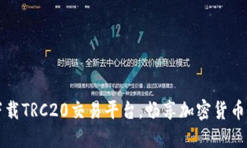  轻松下载TRC20交易平台，畅享加密货币新时代！