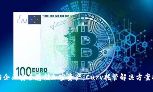 助力企业安全存储加密资产，Curv托管解决方案揭秘