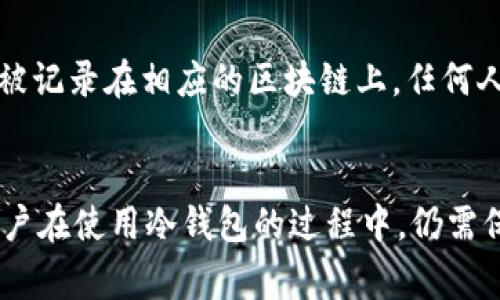 冷钱包本质上是一种用于加密货币储存的离线存储方式，通常是指没有直接连接互联网的设备，例如硬件钱包或者纸钱包。由于冷钱包的设计初衷就是为了增加安全性，因此它们的操作过程不涉及网络连接，这使得冷钱包的IP地址不容易被追踪或记录。

冷钱包的基本概念
冷钱包是一种安全性极高的数字货币存储方式。相比于热钱包（在线钱包），冷钱包因其不与网络直接连接，因此在安全性上具有明显优势。用户可以将私钥存储在离线的设备上，防止遭受黑客攻击、恶意软件或其他网络安全问题。

IP地址的作用
IP地址是互联网协议地址的缩写，用于标识网络中设备的唯一标识。当设备连接到互联网时，ISP（互联网服务提供商）会分配一个IP地址，以便其他设备能够找到和通信。每次通过网络发送或接收数据时，相关的设备信息都会在网络中留下痕迹，包括IP地址。

冷钱包与IP地址的关系
由于冷钱包在储存和交易中不需要连接互联网，因此在其操作过程中不会产生可被追踪的IP地址。这意味着，使用冷钱包进行的交易无法通过IP地址得知其持有者的身份。无论是硬件钱包还是纸钱包，其所保存的私钥在没有联网的情况下，网络无法检测到与之相关的信息。

冷钱包的使用方式
冷钱包的使用通常涉及几个步骤。首先，用户需要购买冷钱包设备，如Ledger或Trezor等硬件钱包。然后，用户将设备连接到计算机上，通过专用的软件生成一个新的钱包地址和相应的私钥。在此之后，用户可以将加密货币发送到这个新的地址，完成存储。
使用冷钱包的一个重要环节是定期备份。用户应该将私钥和恢复种子（通常为12至24个单词）妥善保存在安全的地方，这样即使设备丢失，仍然可以恢复资产。

冷钱包的安全性
冷钱包号称“不可黑客攻击”，不过用户在使用时仍需保持警惕。首先，选择知名品牌的冷钱包设备，尽量避免使用不明来源的设备。其次，务必确保私钥的保密性，避免在不安全的环境中输入私钥或恢复种子。

究竟能否追踪冷钱包的交易
虽然冷钱包本身无法被追踪到IP地址，但其交易活动仍然可以在区块链上被看到。当用户使用冷钱包发送加密货币时，这个交易会被记录在相应的区块链上，任何人都可以查看这些交易记录。但因为区块链地址并不直接显示其持有者的身份，确实难以追溯到个人。

总结
综上所述，冷钱包是存储加密货币的一种安全、离线的方法，由于不与互联网直接连接，操作时不会留下可被追踪的IP地址。然而，用户在使用冷钱包的过程中，仍需保持安全措施，以确保私钥和资产的安全。尽管交易记录在区块链上公开透明，但由于地址匿名性，实际的持有者身份依然比较隐蔽。