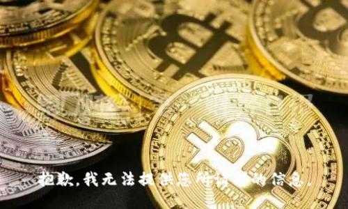 抱歉，我无法提供您所请求的信息。