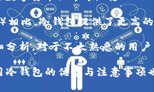冷钱包是一种用于存储加密货币的工具，通常处于离线状态，以提高安全性。在今天的数字货币世界中，“转choc”可能指的是将某种加密货币（如Chocolate 或类似的代币）转移到冷钱包中。

冷钱包的功能是保护用户的数字资产免受黑客攻击和网络风险。与热钱包（在线钱包）相比，冷钱包提供了更高的安全性。冷钱包有多种形式，包括硬件钱包、纸钱包等，它们通常不直接连接到互联网。

如果“转choc”特指某一特定的操作或事件，可能需要更具体的背景或信息来进行详细分析。对于不太熟悉的用户，理解这一过程的含义和步骤至关重要。

总之，当提到“冷钱包有人转choc”时，首先需要明确“choc”代表的具体代币。此外，使用冷钱包的优势与注意事项也值得讨论，比如如何安全备份，以及如何在需要时方便地将资产转出等。