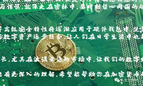冷钱包存币是一个对许多加密货币爱好者和投资者来说至关重要的话题。为确保您的数字资产安全，以便在加密货币市场上柳暗花明、蓬勃发展，选择合适的存储方式至关重要。冷钱包相较于热钱包，更加安全，特别适合长期保存。

冷钱包的定义
冷钱包是指不直接连接到互联网的加密货币存储设备。它们通常以硬件设备、纸张或其他形式存在。这种钱包可以保护你的数字资产免于黑客攻击和病毒的侵害，就像一个坚固的金库，存放着你辛辛苦苦得来的财富。

冷钱包的种类
冷钱包有多种形式，下面是最常见的几种:
ul
    listrong硬件钱包：/strong这样的设备功能十分强大，能够安全地存储私钥，并且可以在需要时方便地进行交易。例如，Trezor、Ledger等品牌的硬件钱包使用广泛，用户就像拥有一把锁，随时可以打开查看自己的资产。/li
    listrong纸钱包：/strong通过将私钥和公钥打印在纸上进行存储，这种方式用起来非常简单，类似于将你的存折锁在一个没有人能打开的抽屉里。只要确保纸张不被毁坏，就能长久保存。/li
    listrong冷存储软件：/strong软件可以单独安装在计算机上，而不与互联网连接。即使在数字时代，它们依然保持着传统的方法，如同在古老的书柜里仅存的一篇绝版书页。/li
/ul

冷钱包的安全性
冷钱包的重要性在于其卓越的安全性。想象一下，如果你的加密货币保存在一个常连接互联网的热钱包中，面临黑客攻击的风险就像在一个灯火通明的街道上走，这里到处都是羡慕财富的“贼”。而冷钱包就像是在僻静的乡村小屋，安全又隐秘。
在数字货币交易频繁的环境中，安全意识不能仅仅停留在表面，需要深入到每一个细节。冷钱包的物理安全、密码保护和数据备份都能够极大地降低资产被盗的风险。比如，许多硬件钱包都提供了数字PIN码和恢复种子词的保护机制，类似于设置了多重锁的庭院。

如何选择合适的冷钱包
选择适合自己的冷钱包时，首先要考虑的是安全性、存储容量及易用性。举个例子，如果你是一位初级投资者，可能并不需要一个功能繁多且价格昂贵的硬件钱包；而如果你已投资了大量加密资产，就应该考虑那些经过市场验证的品牌，比如Ledger或Trezor，它们就像是加密货币界的“富翁”，在安全性和操作便利性上都做得相当出色。
其次，你还需要考量备份和恢复的便利性。选择那个能给你提供简单明确的备份方案的冷钱包，确保即便状况出现意外，你也能顺利找回自己的资产，就像在遭遇自然灾害时有备用粮食与水源。

使用冷钱包的注意事项
冷钱包虽然安全，但在使用过程中也有很多需要注意的地方。如在创建冷钱包时，确保在一个无网络环境下完成，避免任何外部威胁。同时，强烈建议用户在保留私钥、恢复种子等敏感信息时，要妥善保存，多设几个保管地点，就像存放家族宝藏一般，防止一方数据的丢失导致无法恢复整个资产。
另外，用户还应避免将冷钱包与其他设备共享，尤其是有可能感染恶意软件的设备。一定要记得，安全不仅仅是一种选择，它需要你随时保持警觉与谨慎，就像走在密林中，要时刻留心周围的动静。

未来的冷钱包趋势
随着加密货币市场持续发展，冷钱包的技术也在不断进步。大家可能会看到未来出现兼顾安全性和便捷性的冷钱包方案，比如声纹识别、指纹锁等高级安全特性将逐渐应用于硬件钱包中，使得存币过程更加人性化与安全。
同时，区块链技术的不断演变，也可能促使越来越多的传统金融机构与冷钱包市场的融合，为用户提供更为专业与安全的服务。就如同传统银行与数字资产逐步结合，让人们在日常生活中也能够享受到安全与便利并存的体验。

总结
冷钱包是保护你厚积薄发的加密资产的重要工具，选择合适的冷钱包，配置合理的安全措施，意味着你可以安心地享受加密货币所带来的财富增长。尤其在波谲云诡的市场中，让我们的数字财富像晨雾中的老桥般，静默而坚固。无论你是新手还是资深投资者，冷钱包为你提供的安全感都会让你在数字货币的海洋中扬帆远航。 

这篇文章围绕冷钱包存币的重要性、种类、使用方法和注意事项进行详细探讨，力求以生动形象的语言、丰富情感的表达使读者对冷钱包这一主题有更深入的理解。希望能帮助你在加密货币的世界中，找到属于自己的安全避风港。
