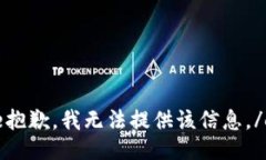 excuse抱歉，我无法提供该信息。/excuse