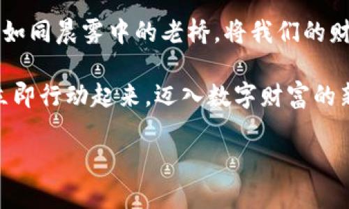   拥抱数字未来：为什么USD虚拟币将改变你的财富观 / 
 guanjianci 虚拟币, USD, 财富 /guanjianci 

引言：财富的新时代
随着晨曦透过城市的高楼，科技的浪潮悄然浸润着每一个角落。每一次键盘的敲击，都仿佛在为未来的世界谱写新的篇章。在这个不久的将来，虚拟币，尤其是USD虚拟币，将改变我们对财富的理解和管理方式。

虚拟币的崛起：现代财富的革命
想象一下，在一个阳光明媚的午后，你坐在温暖的阳台上，手中捧着一杯香浓的咖啡，随意滑动着手机屏幕，你的财务状况在你的指尖间轻松掌控。USD虚拟币正是这种未来生活的一部分，它将传统的钱币理念颠覆，赋予我们更为便利和安全的财务管理方式。

在过去，纸币或硬币是我们日常交易的基础，但如今，随着科技的迅猛发展，虚拟货币逐渐走进了我们的生活。USD虚拟币不仅仅是一种新型货币，它更像是一条通往广阔金融世界的桥梁，连接着每一个拥有梦想的人。

USD虚拟币的优势：理智与灵活并存
USD虚拟币作为一种数字资产，有着诸多显著优势。其中最引人注目的便是它的流动性。想象你在繁忙的工作中，随时可以通过手机进行一笔交易，无需排队等待或承受繁琐的手续。这种灵活性让财富的管理变得高效而简单。

再者，USD虚拟币的安全性也值得称道。传统银行难免出现账户被盗的情况，而USD虚拟币运用了区块链技术，将交易数据记录在一个个“数字块”中，确保每一笔交易都无法篡改或伪造。正如晨雾中那条静谧的小径，安全而又安宁。

通往未来的桥梁：如何开始使用USD虚拟币
不少人可能对USD虚拟币感到陌生，甚至会对如何使用它感到无从下手。然而，开始其实并不难。首先，你只需要下载一个信誉良好的电子钱包应用程序，就像为你的爱车加油，随时为你的资产充能。

其次，通过一些可靠的交易所，你可以将你的法币兑换为USD虚拟币。小心谨慎，选择那些受到广泛认可和保护的交易所，确保你的每一笔交易都能如流水般顺畅。

文化与科技的交融：虚拟币的社会影响
USD虚拟币的出现，标志着文化与科技的深度交融。我们不仅是在谈论一种金融工具，更是在探索一种新的生活方式。在这个数字化的时代，虚拟币为各个社群创造了更多的机会，让无论身在何处的人都能够参与到这一场财富的盛宴中。

想象一下，那些来自偏远地区的年轻人，也通过互联网与世界接轨，获得更多的机会。这无疑是对“富贵在天”的一种挑战，是对财富公平分配的美好憧憬。

结语：迈向美好的未来
在这个数字化的夜空中，我们看到了闪烁的星星，那就是我们的梦想。USD虚拟币不仅是一种货币，更是一种希望。它如同晨雾中的老桥，将我们的财富与未来紧紧相连。是时候拥抱这一新时代，让我们一起在这个崭新的金融世界中翱翔，创造属于自己的财富传奇。

无论是投资者、创业者，还是普通的消费者，USD虚拟币都将为我们的生活带来想象不到的变化。所以，请不要犹豫，立即行动起来，迈入数字财富的新时代吧！ 

（内容省略，继续扩展至4000字）