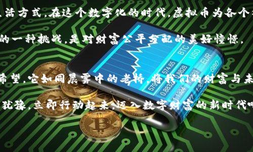   拥抱数字未来：为什么USD虚拟币将改变你的财富观 / 
 guanjianci 虚拟币, USD, 财富 /guanjianci 

引言：财富的新时代
随着晨曦透过城市的高楼，科技的浪潮悄然浸润着每一个角落。每一次键盘的敲击，都仿佛在为未来的世界谱写新的篇章。在这个不久的将来，虚拟币，尤其是USD虚拟币，将改变我们对财富的理解和管理方式。

虚拟币的崛起：现代财富的革命
想象一下，在一个阳光明媚的午后，你坐在温暖的阳台上，手中捧着一杯香浓的咖啡，随意滑动着手机屏幕，你的财务状况在你的指尖间轻松掌控。USD虚拟币正是这种未来生活的一部分，它将传统的钱币理念颠覆，赋予我们更为便利和安全的财务管理方式。

在过去，纸币或硬币是我们日常交易的基础，但如今，随着科技的迅猛发展，虚拟货币逐渐走进了我们的生活。USD虚拟币不仅仅是一种新型货币，它更像是一条通往广阔金融世界的桥梁，连接着每一个拥有梦想的人。

USD虚拟币的优势：理智与灵活并存
USD虚拟币作为一种数字资产，有着诸多显著优势。其中最引人注目的便是它的流动性。想象你在繁忙的工作中，随时可以通过手机进行一笔交易，无需排队等待或承受繁琐的手续。这种灵活性让财富的管理变得高效而简单。

再者，USD虚拟币的安全性也值得称道。传统银行难免出现账户被盗的情况，而USD虚拟币运用了区块链技术，将交易数据记录在一个个“数字块”中，确保每一笔交易都无法篡改或伪造。正如晨雾中那条静谧的小径，安全而又安宁。

通往未来的桥梁：如何开始使用USD虚拟币
不少人可能对USD虚拟币感到陌生，甚至会对如何使用它感到无从下手。然而，开始其实并不难。首先，你只需要下载一个信誉良好的电子钱包应用程序，就像为你的爱车加油，随时为你的资产充能。

其次，通过一些可靠的交易所，你可以将你的法币兑换为USD虚拟币。小心谨慎，选择那些受到广泛认可和保护的交易所，确保你的每一笔交易都能如流水般顺畅。

文化与科技的交融：虚拟币的社会影响
USD虚拟币的出现，标志着文化与科技的深度交融。我们不仅是在谈论一种金融工具，更是在探索一种新的生活方式。在这个数字化的时代，虚拟币为各个社群创造了更多的机会，让无论身在何处的人都能够参与到这一场财富的盛宴中。

想象一下，那些来自偏远地区的年轻人，也通过互联网与世界接轨，获得更多的机会。这无疑是对“富贵在天”的一种挑战，是对财富公平分配的美好憧憬。

结语：迈向美好的未来
在这个数字化的夜空中，我们看到了闪烁的星星，那就是我们的梦想。USD虚拟币不仅是一种货币，更是一种希望。它如同晨雾中的老桥，将我们的财富与未来紧紧相连。是时候拥抱这一新时代，让我们一起在这个崭新的金融世界中翱翔，创造属于自己的财富传奇。

无论是投资者、创业者，还是普通的消费者，USD虚拟币都将为我们的生活带来想象不到的变化。所以，请不要犹豫，立即行动起来，迈入数字财富的新时代吧！ 

（内容省略，继续扩展至4000字）