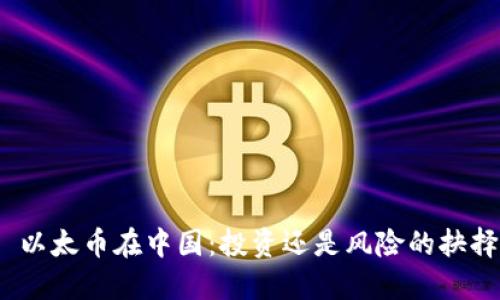 : 以太币在中国：投资还是风险的抉择？