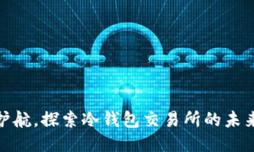 安全护航，探索冷钱包交易所的未来之路