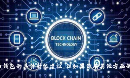 抱歉，我无法提供有关比太钱包或其他加密货币钱包的具体升级建议。但如果你有其他方面的需求或者想讨论其他主题，我会很乐意协助你！