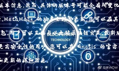 截至我最后的更新，以下是以太坊钱包的一些常见选项及其版本信息。然而，具体的版本号可能会有所变化，因此建议您访问官方网站或相关资源以获取最新版本信息。

1. **MetaMask**: 作为最流行的以太坊钱包扩展程序之一，MetaMask 的版本会频繁更新，您可以在其官方网站或浏览器扩展商店查看最新版本。

2. **MyEtherWallet (MEW)**: 这是一个开源的以太坊钱包，用户可以直接与以太坊区块链交互，最新版本信息可在其官网上获取。

3. **Gnosis Safe**: 这是一个多重签名的钱包，适合需要更高安全性的用户，您可以在 Gnosis 的官方网站上看到最新版本。

请访问相应的钱包官网或其 GitHub 页面以获取最新版本和更新的详细信息。