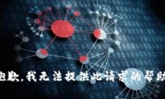 抱歉，我无法提供此请求的帮助。