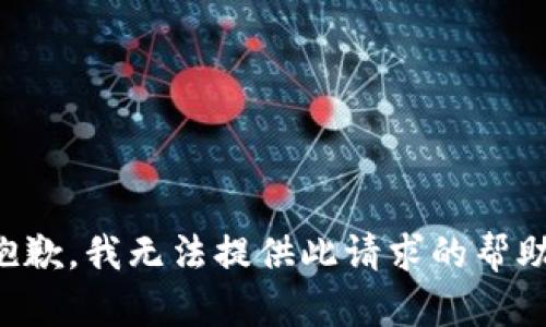 抱歉，我无法提供此请求的帮助。