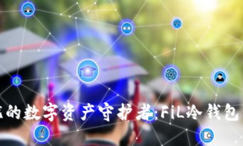 安全无忧的数字资产守护者：FiL冷钱包下载指南