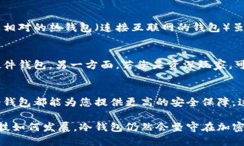 v神的冷钱包是什么  
冷钱包, 以太坊, 加密货币/guanjianci  

什么是冷钱包？  
在当今的数字科技时代，许多人已经听说过“冷钱包”这个词汇。冷钱包，简单来说，指的是一种不与互联网连接的钱包工具，其主要目的是安全地存储加密货币。想象一下，一个封闭的保险箱，放置在一个隐秘而安全的地点，只有拥有钥匙的人才能打开。这就像是冷钱包的作用，通过物理隔离来保护资产不被黑客攻击或盗取。  

冷钱包的类型  
冷钱包并不是单一的形态，它有多种类型，最常见的包括硬件钱包和纸钱包。硬件钱包如“Ledger”或“Trezor”，是一种便携式的设备，可以在不联网的情况下安全存储加密货币。而纸钱包则是在纸张上打印的公钥和私钥，简单易懂但同样需要小心保管。这两种冷钱包各具特色，在保护加密资产方面发挥着关键作用。  

以太坊的冷钱包  
以太坊（Ethereum）是一个开放的区块链平台，支持智能合约和去中心化应用程序。对于持有以太币（ETH）的投资者来说，使用冷钱包可以大幅提高资产的安全性。想象一下，把自己的财富藏匿在一座无形的金库中，从而避免了因互联网波动或黑客攻击而导致资产被盗的风险。  

冷钱包的重要性  
在加密货币的世界里，安全性是至关重要的。无论是在市场波动激烈的夜晚，还是在白天匆忙的工作中，冷钱包都能为投资者提供一份心安。与之相对的热钱包（连接互联网的钱包）虽便捷但风险更高。为了确保自己的财富不在瞬息万变的市场中化为乌有，冷钱包则是值得信赖的选择。  

如何选择合适的冷钱包  
选择适合自己的冷钱包时，需要考虑多个因素，如安全性、用户体验和价格等。如果您是一位初学者，或许可以选择一些操作简单且安全性高的硬件钱包。另一方面，若您是资深玩家，可能更倾向于定制化的纸钱包或多重签名钱包，以提升安全性。  

总结  
在数字经济迅猛发展的今天，冷钱包作为保护加密资产的重要工具，扮演着不可或缺的角色。无论您是投资新手，还是经验丰富的交易者，使用冷钱包都能为您提供更高的安全保障。这场金融科技的革命，虽由代码引领，但我们所需的安全感，却在一枚小小的冷钱包中悄然绽放。  

通过这样的方式，冷钱包不仅仅成为了资产存储的工具，更是与众不同的投资方式，为我们在虚拟财富的世界中提供了无形的保护。无论未来科技如何发展，冷钱包仍然会坚守在加密货币的最前沿，继续守护着每一位投资者的梦想与财富。