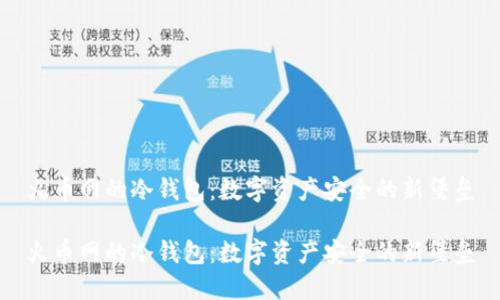火币网的冷钱包：数字资产安全的新堡垒

火币网的冷钱包：数字资产安全的新堡垒