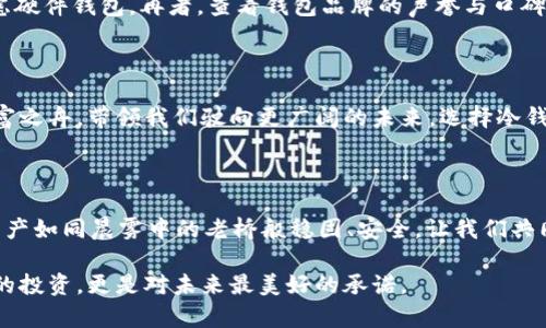 冷钱包有什么好处？揭秘数字资产安全的秘密！

冷钱包, 数字资产, 安全性/guanjianci

引言：数字资产的保卫者

随着比特币、以太坊等数字货币的崛起，越来越多的人开始关注如何安全地存储自己的虚拟资产。想象一下，在银幕上的闪烁数字之间，我们的财富犹如晨雾中的老桥，悄然无息却又极其宝贵。为了让这些数字资产不会随着一阵网络风暴而消失，我们需要一种有效的保护措施。冷钱包，作为数字资产安全的守护者，是时下最受关注的选择之一。

冷钱包的概念：数字资产的“保险箱” 

什么是冷钱包？简单来说，冷钱包就像一个不连接互联网的坚固保险箱，将你的数字资产妥善保管。与普通的钱包（热钱包）相比，冷钱包并不在线运行，这就意味着黑客们如狼似虎也无法直接侵入。我们常常把它比作一座藏在山隐之中的美丽庄园，只有你知道入口，数字资产才能在其中安然无恙。

冷钱包的种类：多元选择，满足需求 

就像市场上琳琅满目的果蔬篮，冷钱包也有着多种多样的形式。

h4硬件钱包：/h4

硬件钱包如同一块小巧而安全的金属砖，全球知名的品牌如Ledger和Trezor都在这一领域中占据了领先地位。它们能够在物理上断开网络连接，还具有数字签名的功能，从而确保交易的安全性。

h4纸钱包：/h4

纸钱包则是相对简单而古老的存储形式，想象开启一本珍贵的旧书，你可以在纸张上打印出你的私钥和公钥。纸钱包的最大优点是，不用担心被网络攻击，但要注意保存好，毕竟一纸无价，一旦遗失将无可挽回。

h4冷储存设备：/h4

这是一种更加复杂且安全的方法。你可以将你的私钥存储在USB驱动器、外部硬盘等设备上，确保它们不连接到互联网。可以说，这是安全存储数字资产的金库。

冷钱包的优点：安全无比，避开风险 

冷钱包的优势非常凸显。首先，正如一部经典侦探小说中的主角，冷钱包具有极强的安全性，保障资产不会被黑客窃取。再者，冷钱包在网络环境中的滞后性，也使投资人不容易受到市场波动的影响，保持了一份从容。对于那些对交易频率需求不高的投资者而言，这确实是一个理想的选择。

冷钱包的缺点：不容忽视的隐患

然而，冷钱包并非完美无瑕。在你沉浸于安全感的时候，冷钱包的相对不便也随之而来。由于不连接网络，每当你需要进行交易时，操作过程比热钱包复杂得多，犹如一条曲折的山路。此时，你可能需要花费时间验证和传输钱包中的资产，这一过程需要果敢与耐心。

如何选择合适的冷钱包？ 

在万千选择之中，如何找到最适合自己的冷钱包呢？首先，要考虑你的需求到底是什么。如果你是刚刚入门的投资者，纸钱包或许比较适合；而对安全性要求极高的投资者，则不妨考虑硬件钱包。再者，查看钱包品牌的声誉与口碑，往往能为你的选择提供参考。此外，操作界面与易用性也是不可忽视的因素，一个人性化设计的钱包会让你在使用时如同驾驭一艘轻盈的帆船，助你在数字资产的海洋中畅游无阻。

总结：冷钱包的未来 

冷钱包作为数字资产安全的一把钥匙，不仅蕴藏着安全的理念，更是我们在数字经济时代乘风破浪的不二之选。在数字货币的海洋中，冷钱包就像一块坚实的礁石，守护着我们的财富之舟，带领我们驶向更广阔的未来。选择冷钱包，让我们在未来的数字资产管理中拥有更大的安全感。

行动呼吁：让安全伴随你的资产之旅

在这个快节奏的世界中，别人在忙碌着投资的时候，你是否对自己的数字资产进行了妥善的保障？快去探索冷钱包的奥秘，或者立即行动，选择一款适合你的冷钱包，确保你的数字资产如同晨雾中的老桥般稳固、安全。让我们共同迎接一个更加安全、透明的金融未来！ 

通过以上深入的探讨，我们希望为您提供一个清晰的冷钱包知识框架与行动态度。选择合理的安全工具，照顾好您的数字资产，让每一个投资都能在稳健中前行。这不仅是一场财富的投资，更是对未来最美好的承诺。