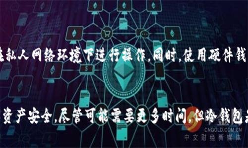 在讨论冷钱包转出比特币的时间之前，我们首先需要了解什么是冷钱包和热钱包，以及它们在比特币交易中的作用。

什么是冷钱包？
冷钱包是一种确保数字资产安全的重要工具，通常是离线存储比特币的设备或纸质钱包。就像将现金放在家中保险箱一样，冷钱包可以防止在线攻击和黑客入侵。因此，它们被广泛用于长期存储比特币。

冷钱包与热钱包的区别
热钱包通常连接到互联网，更方便进行交易，但也因其在线特性而面临更多安全风险。比如，使用热钱包转账相对快捷，适合频繁交易的人。而冷钱包的特点是安全性高，虽然转账的速度可能会比热钱包慢，但提供了更好的财产保护。

冷钱包转出比特币的时间
冷钱包转出比特币的时间主要受到几个因素的影响。首先，发起转账时需要将冷钱包与互联网连接，以便将交易信息广播到比特币网络。这个过程本身可能需要几分钟到数小时，具体时间取决于多个因素，包括：

ul
    listrong交易费：/strong如果你设置的交易费低，矿工可能不会优先处理你的交易，导致确认时间延长。/li
    listrong网络拥堵：/strong如果比特币网络在特定时间段内非常繁忙，交易确认也可能会受到影响。/li
    listrong冷钱包类型：/strong不同类型的冷钱包（如硬件钱包、纸钱包等）在转账时需要的步骤和时间也可能有所不同。/li
/ul

使用冷钱包的步骤
当你决定将比特币从冷钱包转出时，通常需要经过以下步骤：
ol
    listrong连接冷钱包：/strong将冷钱包设备连接到网络。对于纸钱包，你需要使用一个在线钱包服务来导入私钥。/li
    listrong输入接收地址：/strong在相应的交易界面上输入你希望将比特币转移到的接收地址。/li
    listrong设置交易费：/strong选择适当的交易费，这会影响交易的确认时间。/li
    listrong确认交易：/strong仔细检查所有信息，然后确认交易。/li
/ol

冷钱包转账的安全性
即使冷钱包提供了额外的安全层，但在发起转账的过程中也需保持警惕。确保你的设备没有病毒，使用安全的网络连接，最好是在私人网络环境下进行操作。同时，使用硬件钱包时，务必保护好你的备份助记词，以防万一。

总结
冷钱包转出比特币的时间并没有明确的标准，这取决于多种因素，包括交易费用、网络状况、冷钱包的类型等。总体而言，为了确保资产安全，尽管可能需要更多时间，但冷钱包是一个非常值得信赖的选择。在实际操作时，用户还需考虑到风险和便捷性之间的平衡，在满足自己需求的基础上做出最佳选择。
