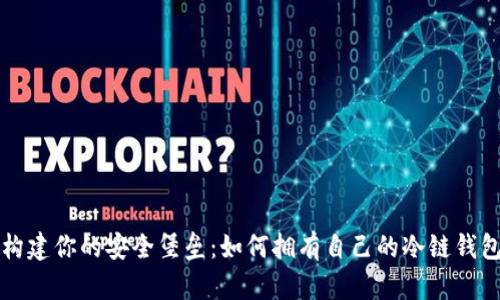 构建你的安全堡垒：如何拥有自己的冷链钱包