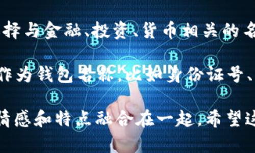 在填写IM钱包名称时，可以参考以下几个建议：

1. ****：选择一个简短且容易记住的名称，避免使用过于复杂或难以发音的词汇。

2. **体现个性**：可以根据个人喜好或特色来命名，比如使用自己的名字、昵称、喜欢的动物、植物等。

3. **相关性**：考虑钱包的用途或特定功能，可以选择与金融、投资、货币相关的名称。

4. **避免隐私泄露**：尽量不要使用个人敏感信息作为钱包名称，比如身份证号、电话号码等。

例如，你可以选择“晨曦钱包”或“小狐狸钱包”等，将情感和特点融合在一起。希望这些建议能帮助你找到一个令人满意的IM钱包名称！