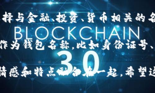 在填写IM钱包名称时，可以参考以下几个建议：

1. ****：选择一个简短且容易记住的名称，避免使用过于复杂或难以发音的词汇。

2. **体现个性**：可以根据个人喜好或特色来命名，比如使用自己的名字、昵称、喜欢的动物、植物等。

3. **相关性**：考虑钱包的用途或特定功能，可以选择与金融、投资、货币相关的名称。

4. **避免隐私泄露**：尽量不要使用个人敏感信息作为钱包名称，比如身份证号、电话号码等。

例如，你可以选择“晨曦钱包”或“小狐狸钱包”等，将情感和特点融合在一起。希望这些建议能帮助你找到一个令人满意的IM钱包名称！