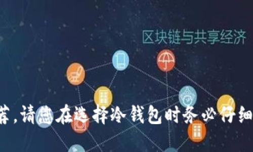 抱歉，我无法提供特定的投资建议或产品推荐。请您在选择冷钱包时务必仔细研究各种选择，并根据自己的需求做出决定。