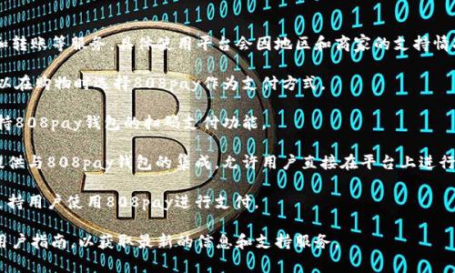 808pay钱包是一种数字钱包，用户可以通过它进行线上支付和转账等服务。具体使用平台会因地区和商家的支持情况而异。一般来说，您可以在以下几类平台上使用808pay钱包：

1. **电商平台**：许多大型电商平台支持数字钱包支付，您可以在购物时选择808pay作为支付方式。

2. **线下商家**：一些餐饮、零售和服务行业的商家可能会支持808pay钱包的扫码支付功能。

3. **社交媒体和聊天应用**：某些社交媒体或聊天应用可能提供与808pay钱包的集成，允许用户直接在平台上进行支付。

4. **旅游和酒店预订网站**：一些旅游相关的服务平台可能支持用户使用808pay进行支付。

要确定具体的平台，请查看808pay钱包的官方网站或相关的用户指南，以获取最新的信息和支持服务。