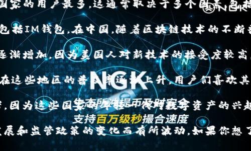 IM钱包（IM Wallet）是一款多功能的数字钱包，主要用于存储和交易加密货币。对于哪个国家的用户最多，这通常取决于多个因素，包括对加密货币的接受程度、市场需求以及用户的技术使用能力。

1. **中国**: 尽管中国对加密货币的监管相对严格，但仍有大批用户使用各种数字钱包，包括IM钱包。在中国，随着区块链技术的不断普及，一些金融科技公司正在推动加密货币的应用，部分用户使用IM钱包进行交易和投资。

2. **美国**: 美国是加密货币市场上最大的参与者之一。IM钱包在美国的用户数量也在逐渐增加，因为美国人对新技术的接受度较高，且有庞大的加密货币爱好者群体，他们愿意尝试不同的钱包选择来管理自己的资产。

3. **欧洲**: 在欧洲，特别是在德国、瑞士和英国等国，加密货币用户也相对较多。IM钱包在这些地区的普及率逐渐上升，用户们喜欢其便利性和多功能性。

4. **东南亚**: 东南亚国家，如越南、菲律宾和泰国，逐渐成为加密货币市场的重要参与者，因为这些国家的年轻一代对数字资产的兴趣不断增加。因此，IM钱包在这些地区也获得了较多的用户。

总体而言，IM钱包的用户分布是全球性的，但具体国家的用户数量会随着市场趋势、技术发展和监管政策的变化而有所波动。如果你想了解某一特定国家的用户数量或使用情况，通常可以参考相关的市场调研报告和数据分析。