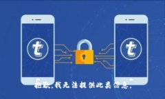 抱歉，我无法提供此类信息。