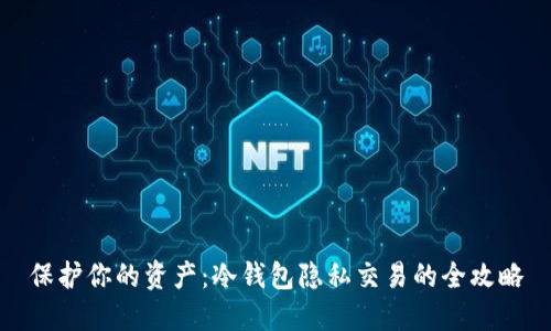 保护你的资产：冷钱包隐私交易的全攻略