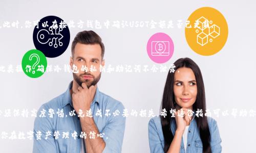 冷钱包是加密货币存储的一种安全方式，通常与互联网隔离，提供了极高的安全性。对于想要将USDT（泰达币）从冷钱包转移到其他钱包或交易所的用户来说，下面的方法将指导你完成这项操作。请务必小心，确保在转账时遵循每一步，以免丢失资产。

了解冷钱包和USDT的基本概念

冷钱包通常是指一种借助硬件或纸质形式存储加密货币的方式。相比热钱包（如手机应用或在线钱包）更为安全，冷钱包因其不连接到互联网而减少了黑客攻击的风险。

USDT (Tether) 是一种与美元挂钩的稳定币，广泛用于交易和价值转移。由于其与法币的相对稳定性，USDT在加密市场中被广泛使用。

准备转账的步骤

在进行冷钱包USDT转账前，你需要进行一些准备工作，以确保整个过程顺利进行：

ul
  listrong确保冷钱包中有足够的USDT:/strong 在你开始转账之前，检查你的冷钱包中是否有足够的USDT余额来完成转账。/li
  listrong确定接收地址:/strong 确保你已经拥有接收方的钱包地址。务必确认该地址是正确的，且支持USDT。你可以通过复制粘贴的方式来避免手动输入错误。/li
  listrong具备相关设备:/strong 你需要有能够访问冷钱包设备（如硬件钱包）的权限，以及必要的助记词或私钥安全备份。/li
/ul

将USDT从冷钱包转账的具体过程

以下是将USDT从冷钱包转移的详细步骤，具体操作可能根据不同的钱包类型（如Ledger、Trezor等）而略有不同：

步骤一：连接冷钱包

首先，你需要将冷钱包设备（例如硬件钱包）插入计算机或移动设备，并打开相应的钱包管理软件。根据软件的提示，输入密码解锁你的冷钱包。

步骤二：选择转账功能

在打开的钱包界面中，找到“发送”或“转账”的选项。每个钱包的界面可能会有所不同，但通常都能通过明显的图标找到转账功能。

步骤三：填写转账信息

在转账页面，你需要填写以下信息：

ul
  listrong接收地址:/strong 粘贴或输入你想要将USDT发送到的接收地址。/li
  listrong转账金额:/strong 输入你想要转出的USDT数量。请注意网络费用和最低转账要求。/li
/ul

步骤四：确认转账信息

在确认转账之前，仔细检查你所输入的接收地址和转账金额。错误的地址会导致资产损失。在确认无误后，点击确认或发送按钮。

步骤五：输入钱包密码和安全验证

为确保安全，系统可能会要求你输入钱包的密码，并进行双重验证（如通过手机应用或其他方法）。输入完毕后，确认转账操作。

步骤六：等待网络确认

转账发起后，通常需要等待网络确认。根据USDT所在的区块链网络，确认时间可能有所不同。在此期间，你可以在钱包应用中检查转账状态。

步骤七：查收完成确认

一旦网络 подтверждение 完成，接收方的钱包中应该能够看到转账到达。此时，你可以在接收方钱包中确认USDT金额是否已更新。

安全提示

在整个转账过程中，确保你所使用的计算机和网络是安全的。避免在公共网络环境下进行此类操作，确保冷钱包的私钥和助记词不会泄露。

总结

从冷钱包转移USDT的过程虽然简单，但依旧需要谨慎处理。在确认每个环节的信息时，你必须保持高度警惕，以免造成不必要的损失。希望这份指南可以帮助你顺利完成转账操作，让你的加密资产安全无忧。

通过上述步骤的详细阐述，你将会对从冷钱包转移USDT的过程有更加清晰的认识，并提高你在数字资产管理中的信心。