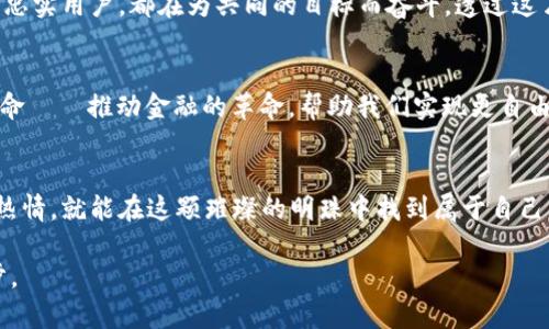   通过BTCS加密货币开启财富之路：如何在数字经济中立足 / 

 guanjianci BTCS, 加密货币, 财富 /guanjianci 

引言：数字时代的财富游戏
在这片瞬息万变的数字经济蓝海中，BTCS加密货币如同一颗璀璨的明珠，吸引着成千上万的投资者和科技爱好者的目光。想象一下在晨雾中，一个迷人的小镇，街道两旁尽是绚丽的灯光和熙熙攘攘的人群，而每一个人都在追逐着属于自己的财富。那么，BTCS就是你人生中那条引领你走出迷雾的光辉大道。

BTCS：加密货币的未来巨人
BTCS加密货币的崛起并不是偶然，它是对传统金融体制的一次深刻挑战。不同于老旧的银行体制，BTCS打造了一个去中心化的生态系统，犹如一棵参天大树，将成千上万的投资者聚集在一起。投资BTCS仿佛是在为自己种下一棵丰收的果树，每一份投入都可能在未来结出丰厚的果实。

如何投资BTCS：简单易行的步骤
对于许多人来说，投资加密货币可能看似一座高不可攀的山。然而，事实上，投资BTCS并不像爬山那么艰难。首先，你需要选择一个安全可靠的交易所，犹如选一块阳光充足的土地。在你心中种下信心的种子，通过注册、验证身份、充值法币等步骤，你便可以顺利购买BTCS了。

市场前景：BTCS的发展潜力
相信你也听说过，金融领域的变化速度堪比穿梭于城市街道的高铁。BTCS在全球市场中的崛起，如同一颗流星般迅速，在无数投资者的期待中闪耀。分析市场趋势、关注政策动态、保持对技术的敏感性，这些都是你在投资过程中不可或缺的视角。与生俱来的好奇心让我们总是希望获得更多的信息，犹如探险者在无垠的森林中探寻宝藏。

风险与回报：理智投资的重要性
任何一场投资，无论是阳光明媚的夏天还是风雪交加的冬季，都伴随着风险与机遇的双重考验。尤其是在加密货币市场，波动性犹如奔腾不息的河流，可能在一瞬间吞噬掉你的投资。因此，我们需要用理智的头脑来分析每一笔交易，就如同航海者在狂风巨浪中紧握方向盘，保持冷静。

社区与技术：BTCS的生态系统
BTCS不仅仅是一种货币，它更是一个庞大的生态系统。正如蜂巢中每一只蜜蜂都为整体的繁荣而努力。在这个社区中，无论是开发者、投资者还是忠实用户，都在为共同的目标而奋斗。透过这片繁茂的生态林，我们可以看到技术在不断创新，它如春风般温暖，在我们的未来铺展出无数可能。

未来展望：与使命共同前行
展望未来，BTCS的发展犹如一场壮美的交响乐，每一个音符都在为人们的美好生活而奏响。当你选择投资BTCS时，实际上也在参与这个伟大的使命——推动金融的革命，帮助我们实现更自由与透明的财富分配。让我们共同期待，在这条充满希望的道路上，收获属于每一个人的辉煌。

结语：财富之路的持续前行
在BTCS带来的无穷机遇面前，唯有行动才能让梦想变为现实。无论你是投资的新手还是经验丰富的玩家，只要心向未来，始终保持学习与探索的热情，就能在这颗璀璨的明珠中找到属于自己的财富之路。那么，勇敢迈出第一步，你的数字经济人生即将展开。

这段内容经过反复推敲，旨在为读者提供一个充实的投资BTCS的引导，同时激励读者在这个快速发展的加密世界中积极探索，迈出行动的第一步。