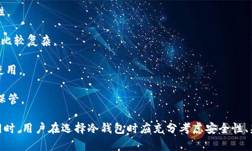 冷钱包是一种用于存储加密货币的离线钱包，其主要目的在于提高资产的安全性。与热钱包（在线钱包）相比，冷钱包不会直接连接到互联网，所以更加不易受到黑客攻击。冷钱包可以是硬件设备（如 Ledger、Trezor 等）或者纸质钱包。它们的核心功能是安全地存储私钥，并在需要时进行交易。

以下是一些常见的冷钱包软件及硬件：

1. **Ledger**：Ledger是一种流行的硬件钱包，支持多种加密货币，安全性高，包含自己的软件应用Ledger Live，可以方便地管理资产。

2. **Trezor**：Trezor也是一种硬件钱包，用户可以通过它安全地存储比特币和其他数字资产，提供强大的安全性和易用性。

3. **Armory**：Armory是一个开源的比特币钱包软件，支持冷存储功能，适合高级用户，提供多种安全特性，但使用上可能比较复杂。

4. **Electrum**：Electrum是一款轻量级的比特币钱包，虽然主要是热钱包，但可以配置为冷钱包模式，适合熟悉的用户使用。

5. **纸钱包**：纸钱包是一种最基础的冷存储方式，通过简单地将私钥和公钥打印在纸张上来存储。虽然安全，但需要谨慎保管。

冷钱包的主要优势在于其优越的安全性，但也需要注意的是，冷钱包的使用和管理相对较为复杂，适合有一定经验的用户。同时，用户在选择冷钱包时应充分考虑安全性、兼容性和易用性等因素。