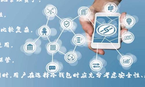 冷钱包是一种用于存储加密货币的离线钱包，其主要目的在于提高资产的安全性。与热钱包（在线钱包）相比，冷钱包不会直接连接到互联网，所以更加不易受到黑客攻击。冷钱包可以是硬件设备（如 Ledger、Trezor 等）或者纸质钱包。它们的核心功能是安全地存储私钥，并在需要时进行交易。

以下是一些常见的冷钱包软件及硬件：

1. **Ledger**：Ledger是一种流行的硬件钱包，支持多种加密货币，安全性高，包含自己的软件应用Ledger Live，可以方便地管理资产。

2. **Trezor**：Trezor也是一种硬件钱包，用户可以通过它安全地存储比特币和其他数字资产，提供强大的安全性和易用性。

3. **Armory**：Armory是一个开源的比特币钱包软件，支持冷存储功能，适合高级用户，提供多种安全特性，但使用上可能比较复杂。

4. **Electrum**：Electrum是一款轻量级的比特币钱包，虽然主要是热钱包，但可以配置为冷钱包模式，适合熟悉的用户使用。

5. **纸钱包**：纸钱包是一种最基础的冷存储方式，通过简单地将私钥和公钥打印在纸张上来存储。虽然安全，但需要谨慎保管。

冷钱包的主要优势在于其优越的安全性，但也需要注意的是，冷钱包的使用和管理相对较为复杂，适合有一定经验的用户。同时，用户在选择冷钱包时应充分考虑安全性、兼容性和易用性等因素。