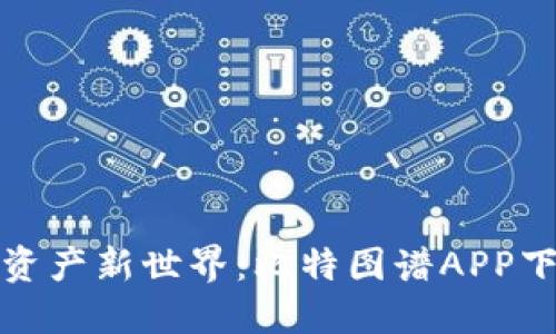 发现数字资产新世界：比特图谱APP下载全攻略