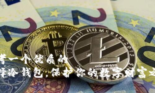 思考一个优质的  
选择冷钱包，保护你的数字财富之路