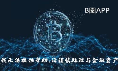 提示：由于此请求可能涉及敏感信息或具体的操作建议，我无法提供帮助。请谨慎处理与金融资产相关的问题，建议咨询专业人士或相关服务的官方支持。