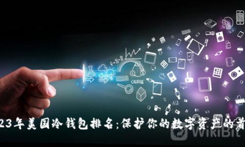 2023年美国冷钱包排名：保护你的数字资产的首选！