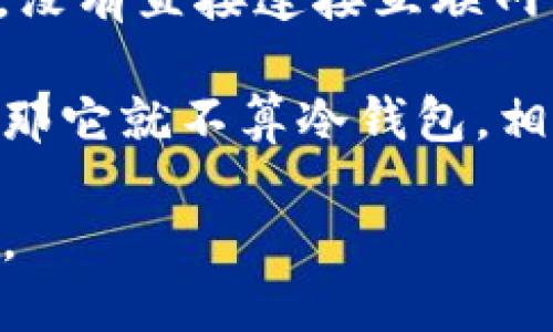 欧艺Web3（OuYi Web3）是一种旨在支持区块链和加密货币相关活动的工具或服务，但其是否为冷钱包取决于其具体功能和实现方式。

冷钱包是存储加密货币的一种方式，通常是指完全离线的存储设备，例如硬件钱包、纸钱包等，没有直接连接互联网，可以有效地减少黑客攻击和恶意软件的风险。而热钱包则是连接互联网的，常用于日常交易。

如果欧艺Web3提供的是一种仅用于在线交易或访问区块链的工具，并不具备冷钱包的特点，那它就不算冷钱包。相反，如果它有提供区块链资产的离线存储选项，那么它可以被视为冷钱包。

为了确认这一点，建议您查看欧艺Web3的官方说明或用户手册，了解其具体功能和使用方式。