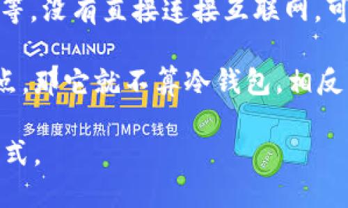 欧艺Web3（OuYi Web3）是一种旨在支持区块链和加密货币相关活动的工具或服务，但其是否为冷钱包取决于其具体功能和实现方式。

冷钱包是存储加密货币的一种方式，通常是指完全离线的存储设备，例如硬件钱包、纸钱包等，没有直接连接互联网，可以有效地减少黑客攻击和恶意软件的风险。而热钱包则是连接互联网的，常用于日常交易。

如果欧艺Web3提供的是一种仅用于在线交易或访问区块链的工具，并不具备冷钱包的特点，那它就不算冷钱包。相反，如果它有提供区块链资产的离线存储选项，那么它可以被视为冷钱包。

为了确认这一点，建议您查看欧艺Web3的官方说明或用户手册，了解其具体功能和使用方式。