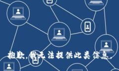 抱歉，我无法提供此类信息。