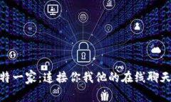 探索比特一家：连接你我他的在线聊天新体验